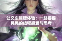 公交车颠簸体验：一路摇摇晃晃的旅程感受与思考