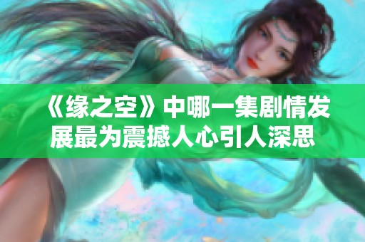 《缘之空》中哪一集剧情发展最为震撼人心引人深思