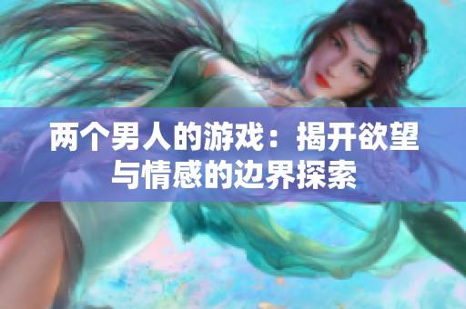 两个男人的游戏：揭开欲望与情感的边界探索