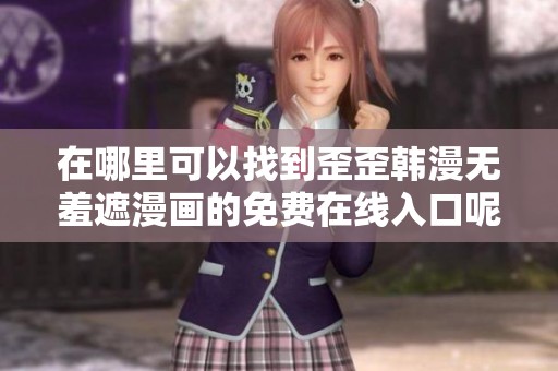 在哪里可以找到歪歪韩漫无羞遮漫画的免费在线入口呢