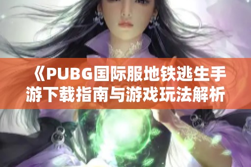 《PUBG国际服地铁逃生手游下载指南与游戏玩法解析》