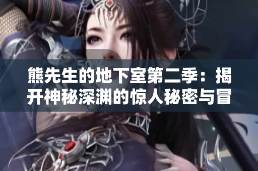 熊先生的地下室第二季：揭开神秘深渊的惊人秘密与冒险