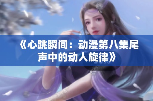 《心跳瞬间：动漫第八集尾声中的动人旋律》
