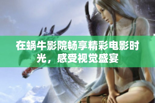 在蜗牛影院畅享精彩电影时光，感受视觉盛宴