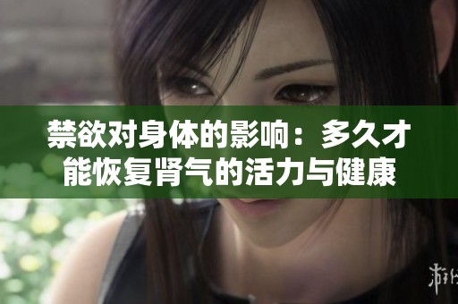 禁欲对身体的影响：多久才能恢复肾气的活力与健康