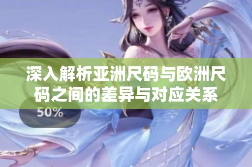 深入解析亚洲尺码与欧洲尺码之间的差异与对应关系