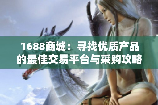 1688商城：寻找优质产品的最佳交易平台与采购攻略