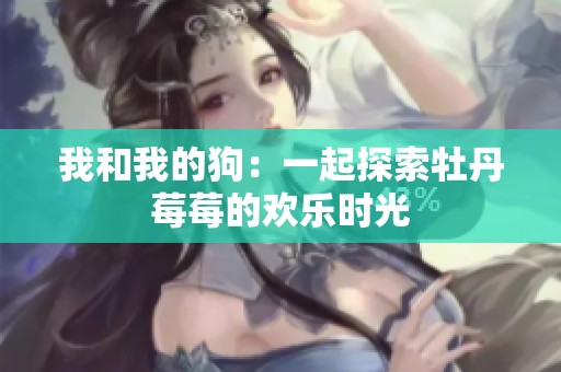 我和我的狗：一起探索牡丹莓莓的欢乐时光