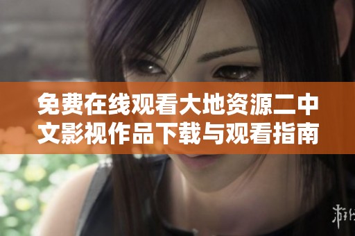 免费在线观看大地资源二中文影视作品下载与观看指南