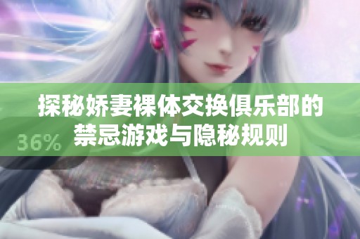 探秘娇妻裸体交换俱乐部的禁忌游戏与隐秘规则