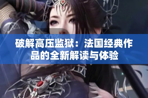 破解高压监狱：法国经典作品的全新解读与体验