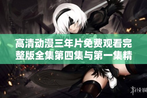 高清动漫三年片免费观看完整版全集第四集与第一集精彩回顾