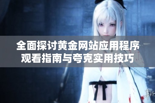 全面探讨黄金网站应用程序观看指南与夸克实用技巧