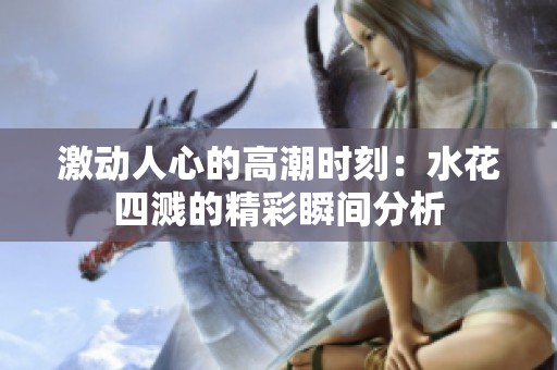 激动人心的高潮时刻：水花四溅的精彩瞬间分析