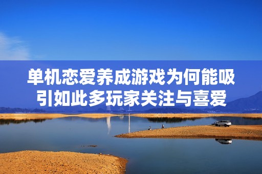 单机恋爱养成游戏为何能吸引如此多玩家关注与喜爱