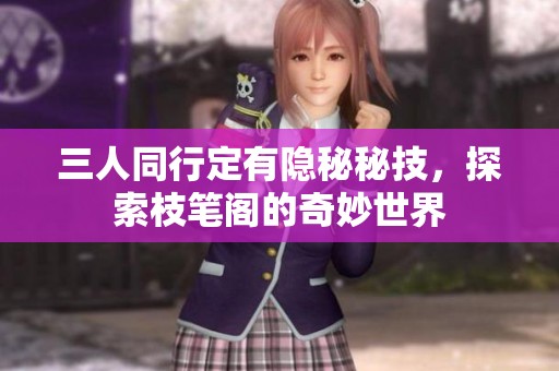 三人同行定有隐秘秘技，探索枝笔阁的奇妙世界