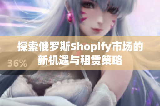 探索俄罗斯Shopify市场的新机遇与租赁策略