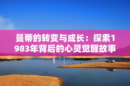 曼蒂的转变与成长：探索1983年背后的心灵觉醒故事