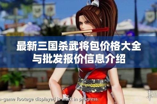 最新三国杀武将包价格大全与批发报价信息介绍