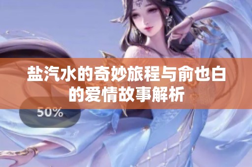 盐汽水的奇妙旅程与俞也白的爱情故事解析