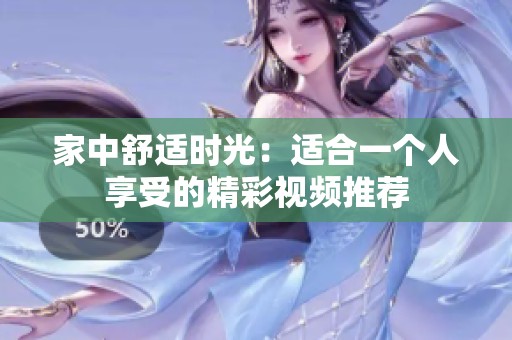 家中舒适时光：适合一个人享受的精彩视频推荐