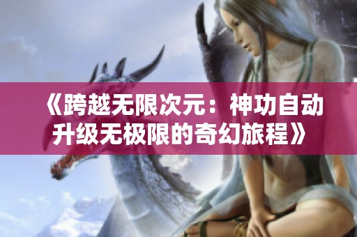 《跨越无限次元：神功自动升级无极限的奇幻旅程》