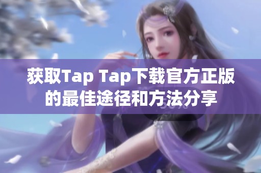 获取Tap Tap下载官方正版的最佳途径和方法分享