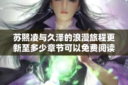 苏熙凌与久泽的浪漫旅程更新至多少章节可以免费阅读