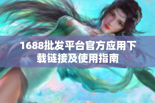 1688批发平台官方应用下载链接及使用指南