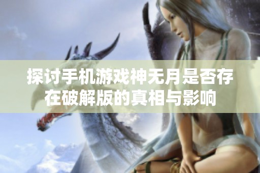 探讨手机游戏神无月是否存在破解版的真相与影响