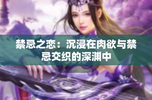 禁忌之恋：沉浸在肉欲与禁忌交织的深渊中