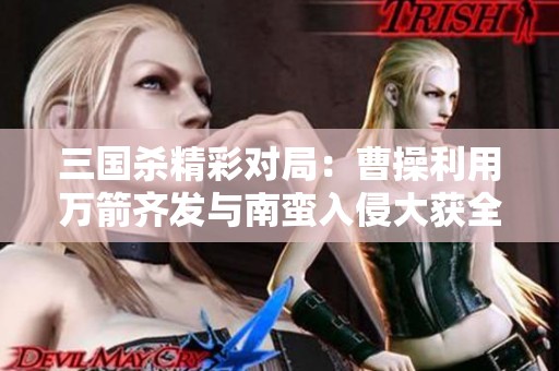 三国杀精彩对局：曹操利用万箭齐发与南蛮入侵大获全胜