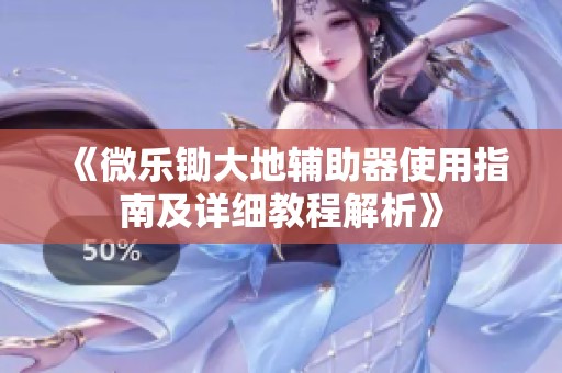 《微乐锄大地辅助器使用指南及详细教程解析》