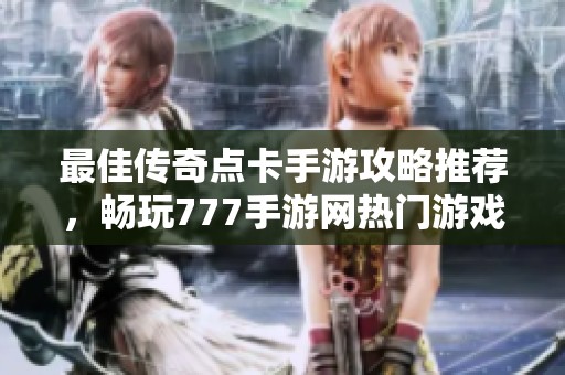 最佳传奇点卡手游攻略推荐，畅玩777手游网热门游戏