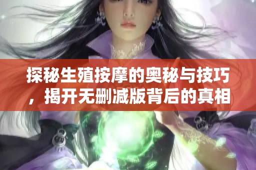 探秘生殖按摩的奥秘与技巧，揭开无删减版背后的真相