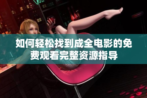 如何轻松找到成全电影的免费观看完整资源指导