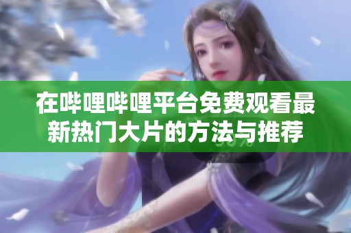 在哔哩哔哩平台免费观看最新热门大片的方法与推荐