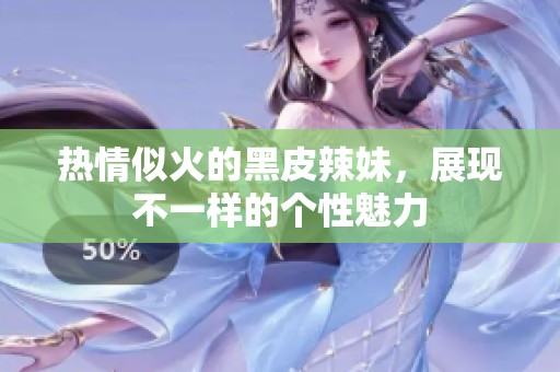 热情似火的黑皮辣妹，展现不一样的个性魅力