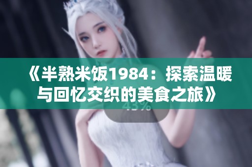 《半熟米饭1984：探索温暖与回忆交织的美食之旅》