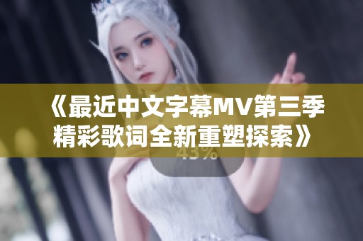 《最近中文字幕MV第三季精彩歌词全新重塑探索》