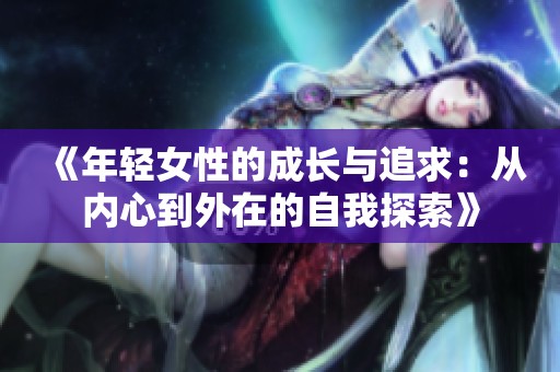《年轻女性的成长与追求：从内心到外在的自我探索》