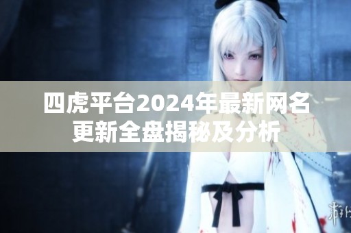 四虎平台2024年最新网名更新全盘揭秘及分析