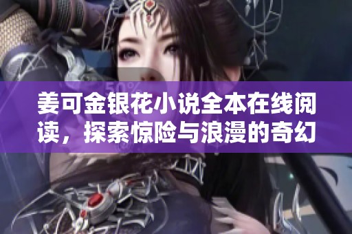 姜可金银花小说全本在线阅读，探索惊险与浪漫的奇幻旅程