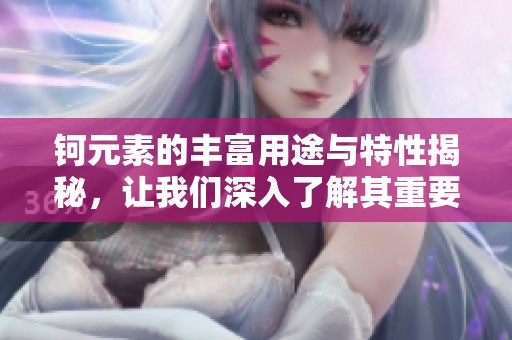 钶元素的丰富用途与特性揭秘，让我们深入了解其重要价值