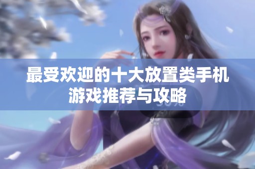 最受欢迎的十大放置类手机游戏推荐与攻略