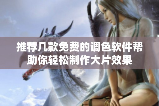 推荐几款免费的调色软件帮助你轻松制作大片效果