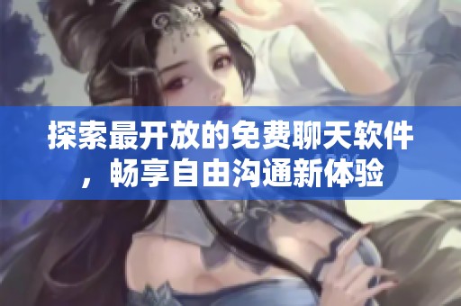探索最开放的免费聊天软件，畅享自由沟通新体验