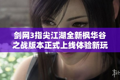 剑网3指尖江湖全新枫华谷之战版本正式上线体验新玩法