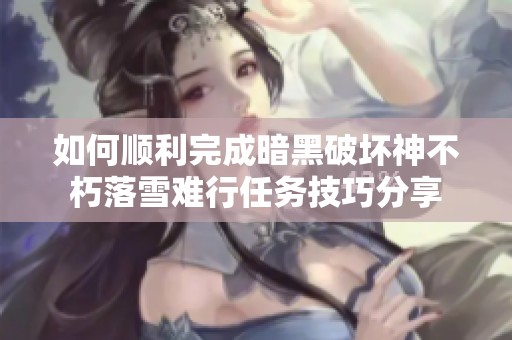 如何顺利完成暗黑破坏神不朽落雪难行任务技巧分享