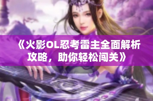 《火影OL忍考雷主全面解析攻略，助你轻松闯关》